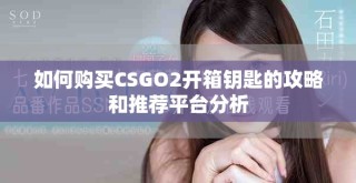 如何购买CSGO2开箱钥匙的攻略和推荐平台分析