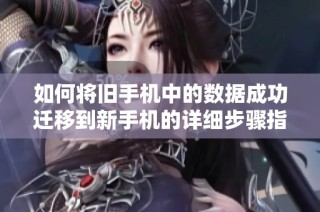 如何将旧手机中的数据成功迁移到新手机的详细步骤指南