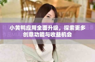 小黄鸭应用全面升级，探索更多创意功能与收益机会