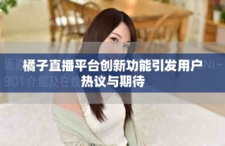 橘子直播平台创新功能引发用户热议与期待