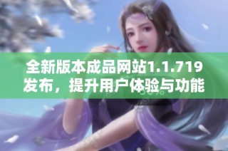 全新版本成品网站1.1.719发布，提升用户体验与功能优化详解