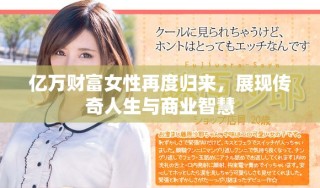 亿万财富女性再度归来，展现传奇人生与商业智慧