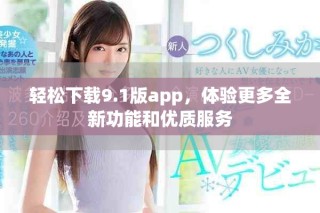 轻松下载9.1版app，体验更多全新功能和优质服务