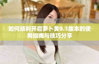 如何顺利开启萝卜黄9.1版本的使用指南与技巧分享
