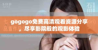 gogogo免费高清观看资源分享，尽享影院般的观影体验