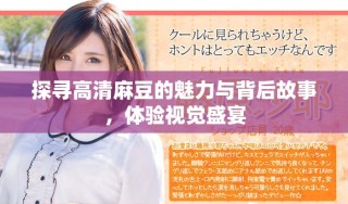 探寻高清麻豆的魅力与背后故事，体验视觉盛宴