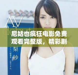尼姑也疯狂电影免费观看完整版，精彩剧情不容错过尽在其中
