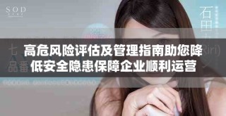 高危风险评估及管理指南助您降低安全隐患保障企业顺利运营