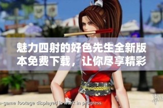 魅力四射的好色先生全新版本免费下载，让你尽享精彩内容