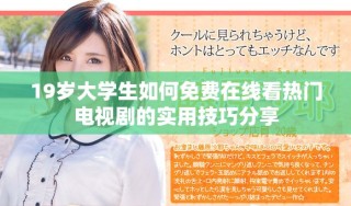 19岁大学生如何免费在线看热门电视剧的实用技巧分享