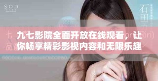 九七影院全面开放在线观看，让你畅享精彩影视内容和无限乐趣