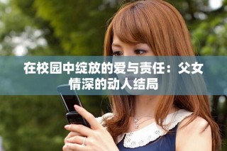 在校园中绽放的爱与责任：父女情深的动人结局