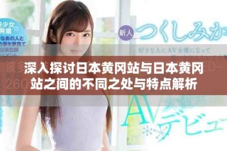 深入探讨日本黄冈站与日本黄冈站之间的不同之处与特点解析
