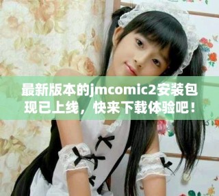最新版本的jmcomic2安装包现已上线，快来下载体验吧！