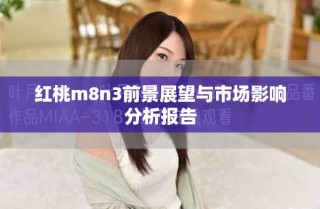红桃m8n3前景展望与市场影响分析报告