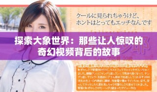 探索大象世界：那些让人惊叹的奇幻视频背后的故事