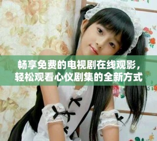 畅享免费的电视剧在线观影，轻松观看心仪剧集的全新方式