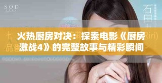 火热厨房对决：探索电影《厨房激战4》的完整故事与精彩瞬间