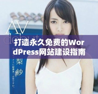 打造永久免费的WordPress网站建设指南与技巧分享