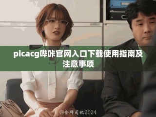 picacg哔咔官网入口下载使用指南及注意事项