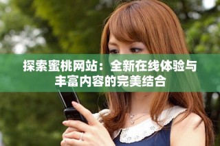 探索蜜桃网站：全新在线体验与丰富内容的完美结合