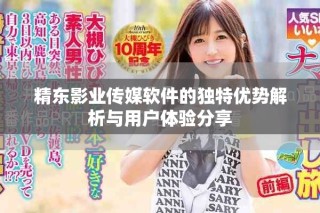 精东影业传媒软件的独特优势解析与用户体验分享