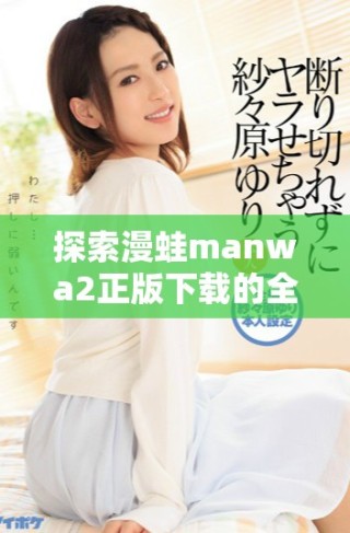 探索漫蛙manwa2正版下载的全新内容与体验，尽享动漫乐趣