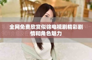 全网免费欣赏似锦电视剧精彩剧情和角色魅力