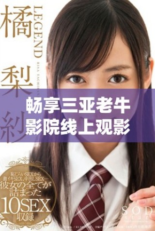 畅享三亚老牛影院线上观影盛宴体验不容错过的精彩影片