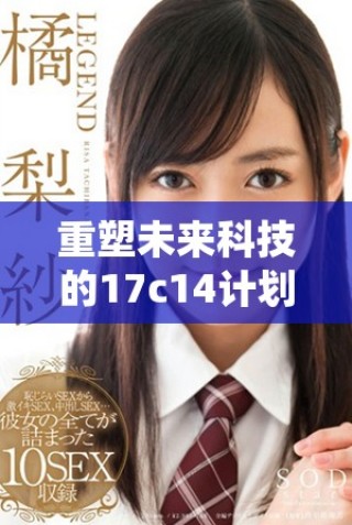 重塑未来科技的17c14计划与发展方向分析