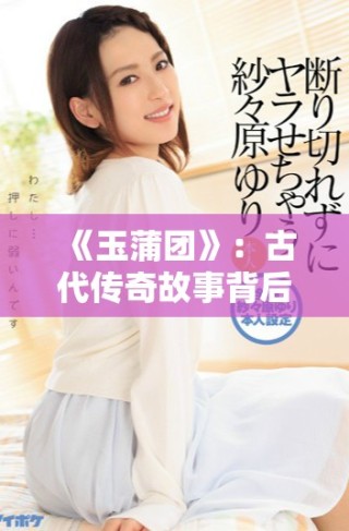 《玉蒲团》：古代传奇故事背后的爱恨情仇与人生百态解析