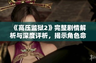 《高压监狱2》完整剧情解析与深度评析，揭示角色命运与故事线索