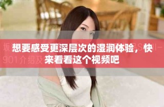 想要感受更深层次的湿润体验，快来看看这个视频吧