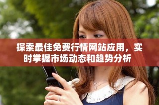 探索最佳免费行情网站应用，实时掌握市场动态和趋势分析  