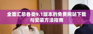 全面汇总各类9.1版本的免费网站下载与安装方法指南