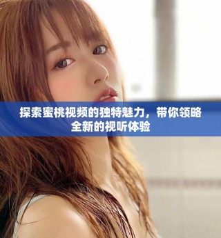 探索蜜桃视频的独特魅力，带你领略全新的视听体验