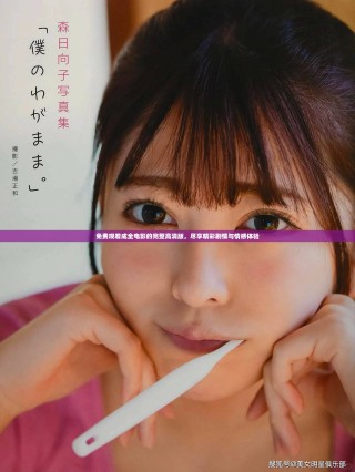 免费观看成全电影的完整高清版，尽享精彩剧情与情感体验