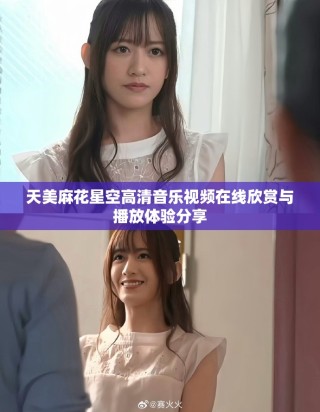 天美麻花星空高清音乐视频在线欣赏与播放体验分享