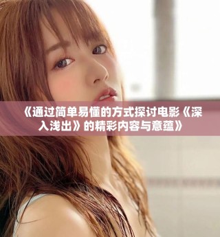 《通过简单易懂的方式探讨电影《深入浅出》的精彩内容与意蕴》