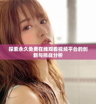 探索永久免费在线观看视频平台的创新与挑战分析