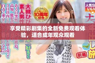 享受精彩剧集的全新免费观看体验，适合成年观众观看