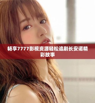 畅享7777影视资源轻松追剧长安诺精彩故事