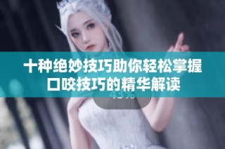 十种绝妙技巧助你轻松掌握口咬技巧的精华解读