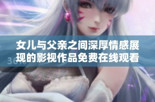 女儿与父亲之间深厚情感展现的影视作品免费在线观看