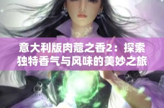 意大利版肉蔻之香2：探索独特香气与风味的美妙之旅