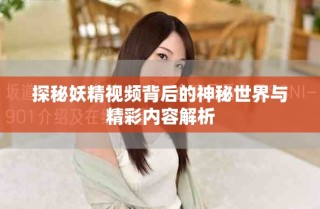 探秘妖精视频背后的神秘世界与精彩内容解析