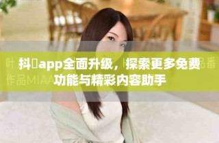 抖抈app全面升级，探索更多免费功能与精彩内容助手