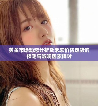 黄金市场动态分析及未来价格走势的预测与影响因素探讨