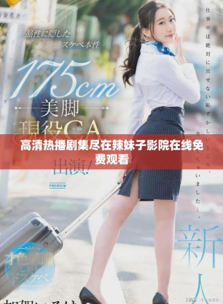 高清热播剧集尽在辣妹子影院在线免费观看