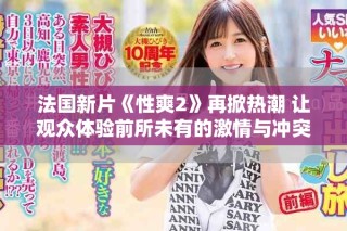 法国新片《性爽2》再掀热潮 让观众体验前所未有的激情与冲突